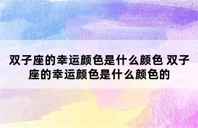 双子座的幸运颜色是什么颜色 双子座的幸运颜色是什么颜色的